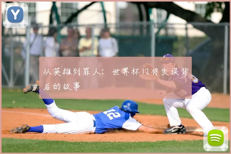 从英雄到罪人:世界杯门将失误背后的故事