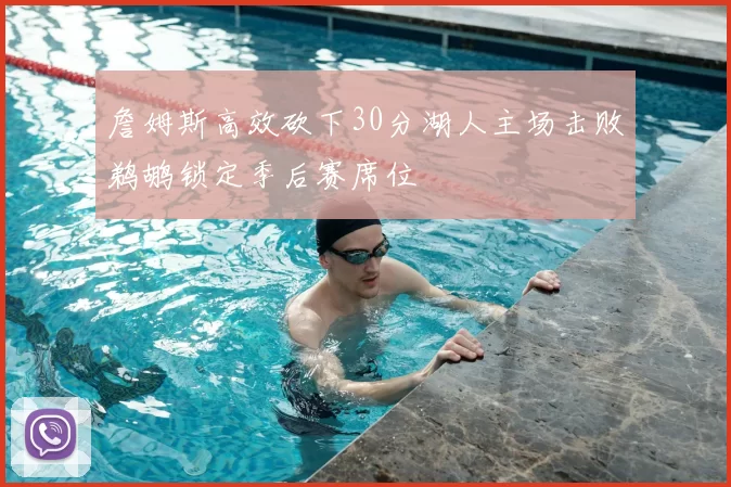 詹姆斯高效砍下30分湖人主场击败鹈鹕锁定季后赛席位