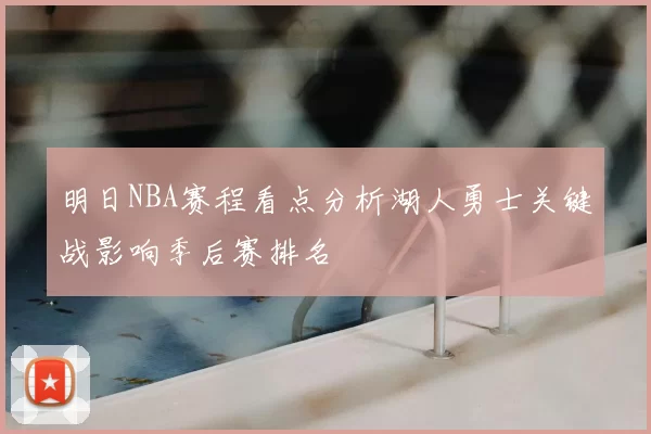明日NBA赛程看点分析湖人勇士关键战影响季后赛排名