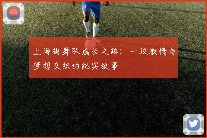 上海街舞队成长之路：一段激情与梦想交织的纪实故事