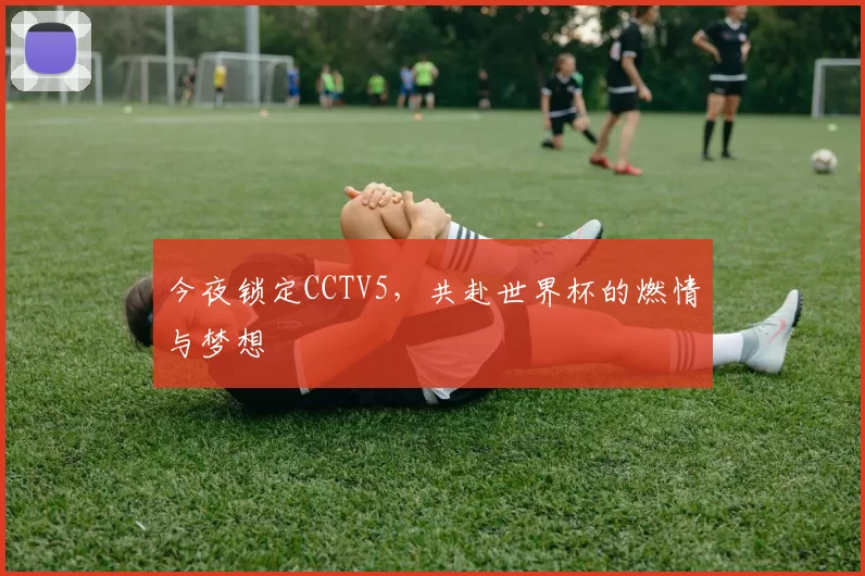今夜锁定CCTV5，共赴世界杯的燃情与梦想