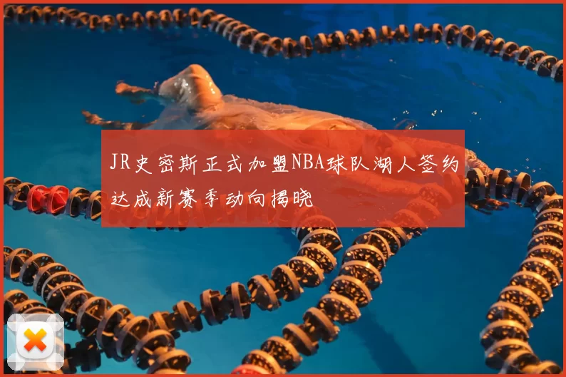 JR史密斯正式加盟NBA球队湖人签约达成新赛季动向揭晓