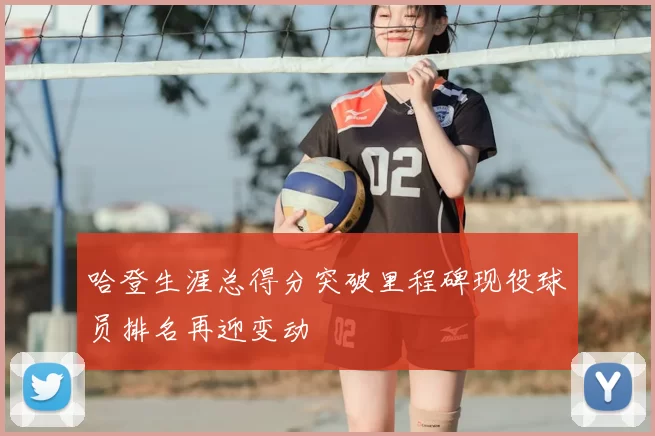 哈登生涯总得分突破里程碑现役球员排名再迎变动