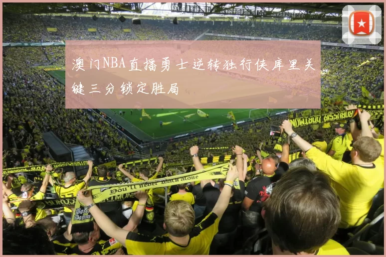 澳门NBA直播勇士逆转独行侠库里关键三分锁定胜局