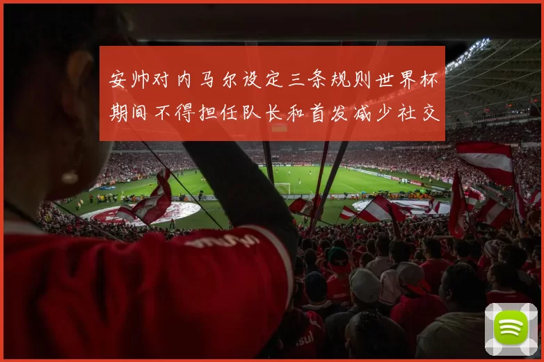 安帅对内马尔设定三条规则世界杯期间不得担任队长和首发减少社交媒体使用