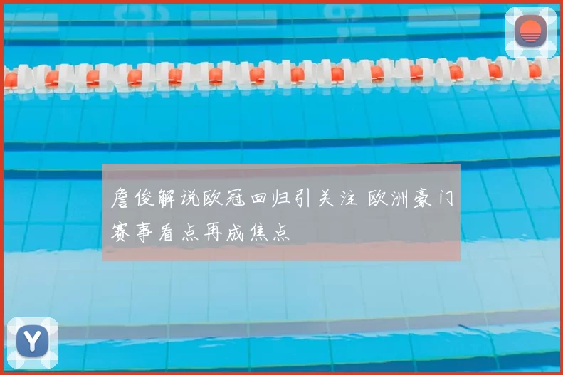 詹俊解说欧冠回归引关注 欧洲豪门赛事看点再成焦点