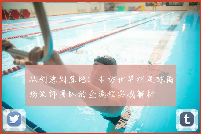 从创意到落地:专访世界杯足球商场装饰团队的全流程实战解析