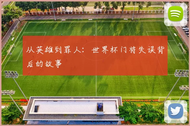 从英雄到罪人:世界杯门将失误背后的故事
