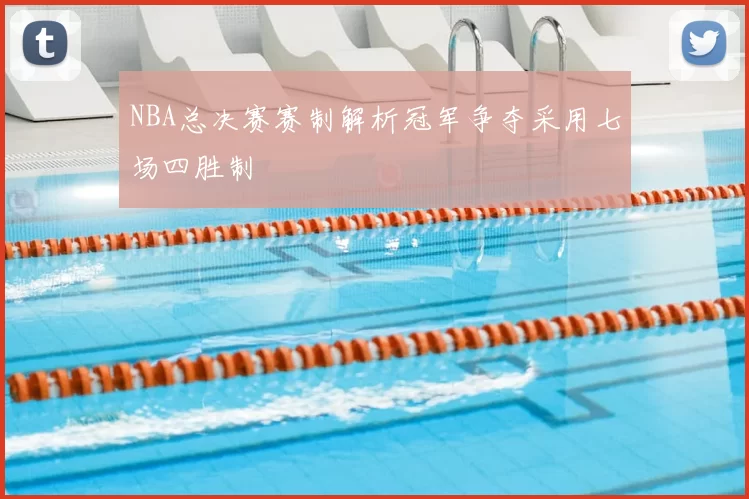 NBA总决赛赛制解析冠军争夺采用七场四胜制