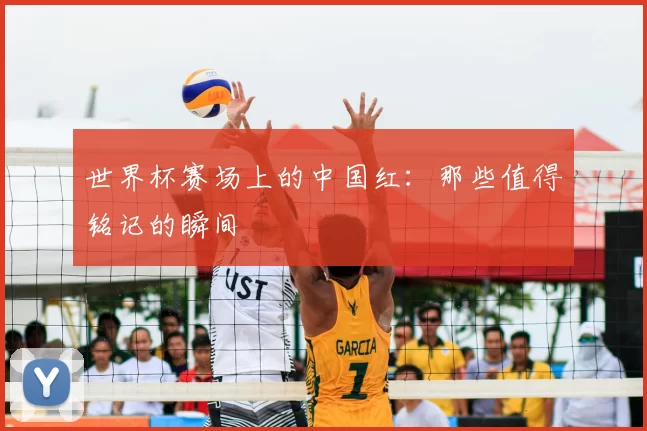 世界杯赛场上的中国红:那些值得铭记的瞬间