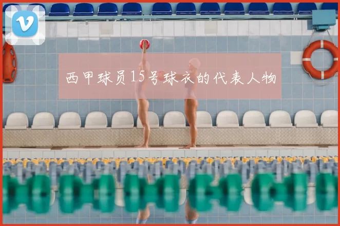 西甲球员15号球衣的代表人物