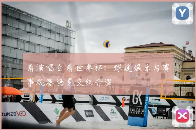 看演唱会看世界杯:球迷娱乐与赛事观赛场景交织升温