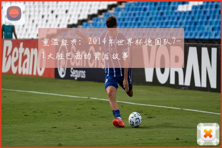 重温经典:2014年世界杯德国队7-1大胜巴西的背后故事