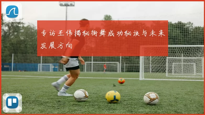 专访王伟揭秘街舞成功秘诀与未来发展方向