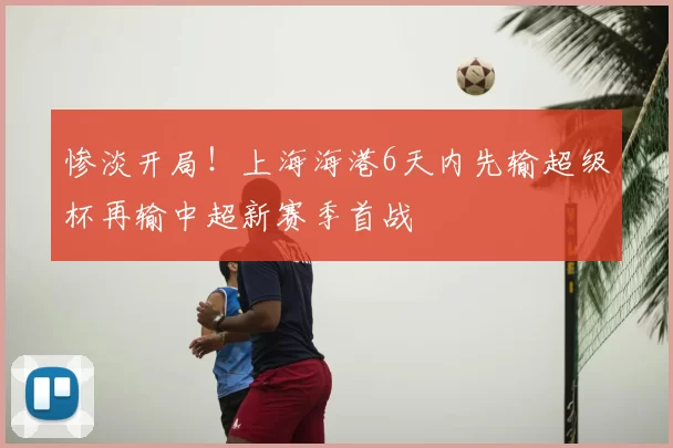 惨淡开局！上海海港6天内先输超级杯再输中超新赛季首战