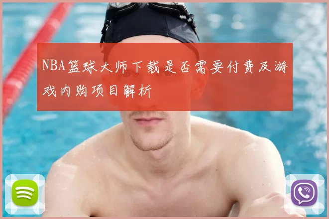 NBA篮球大师下载是否需要付费及游戏内购项目解析
