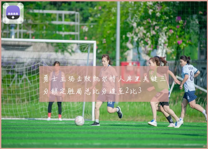 勇士主场击败凯尔特人库里关键三分锁定胜局总比分追至2比3