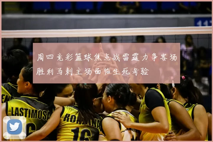 周四竞彩篮球焦点战雷霆力争客场胜利马刺主场面临生死考验