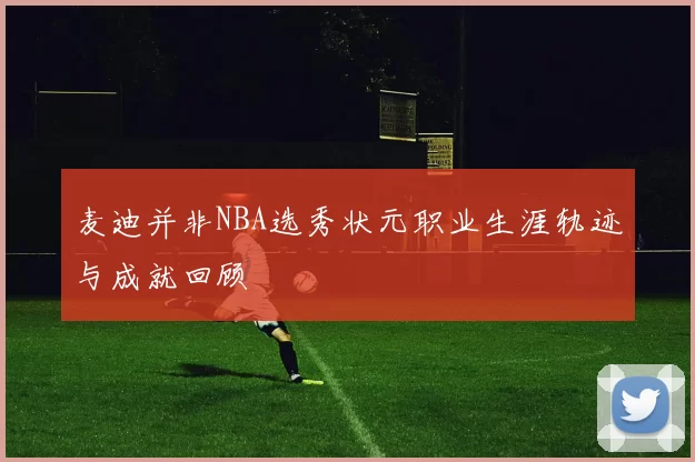 麦迪并非NBA选秀状元职业生涯轨迹与成就回顾