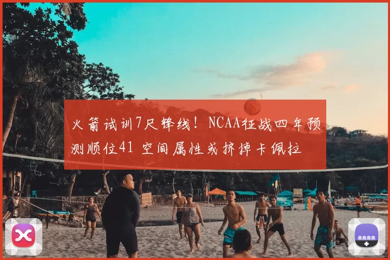 火箭试训7尺锋线!NCAA征战四年预测顺位41 空间属性或挤掉卡佩拉