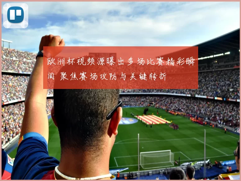 欧洲杯视频源曝出多场比赛精彩瞬间 聚焦赛场攻防与关键转折