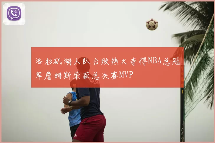 洛杉矶湖人队击败热火夺得NBA总冠军詹姆斯荣获总决赛MVP