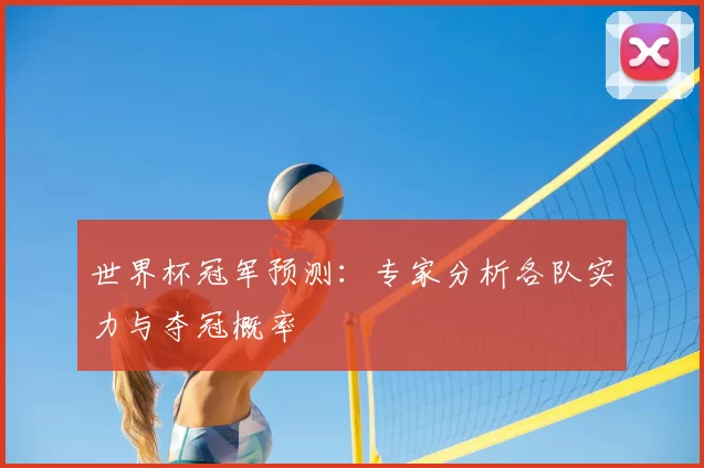 世界杯冠军预测：专家分析各队实力与夺冠概率