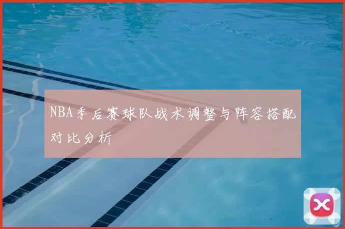NBA季后赛球队战术调整与阵容搭配对比分析