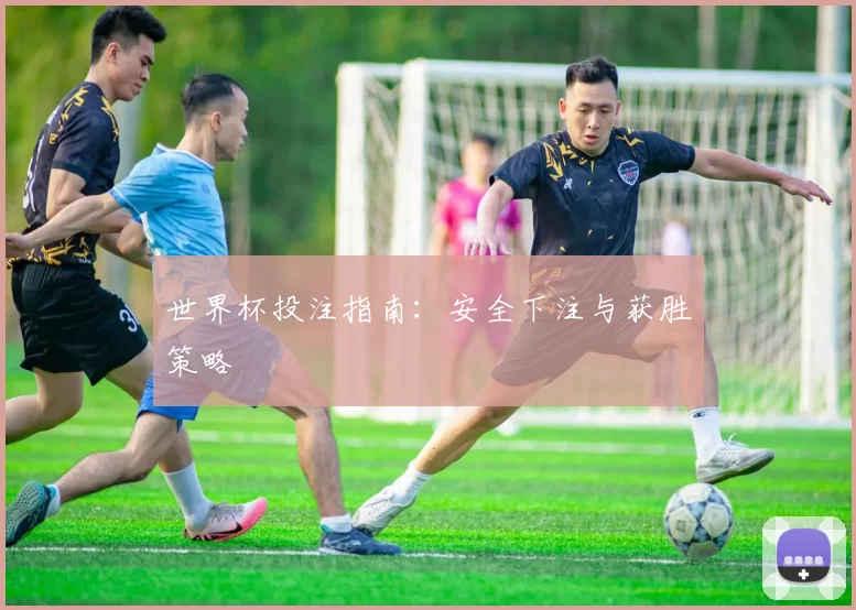 世界杯投注指南:安全下注与获胜策略