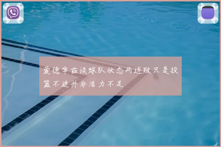 爱德华兹谈球队状态两连败只是投篮不进并非活力不足