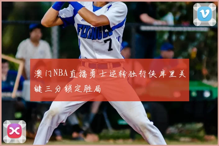 澳门NBA直播勇士逆转独行侠库里关键三分锁定胜局