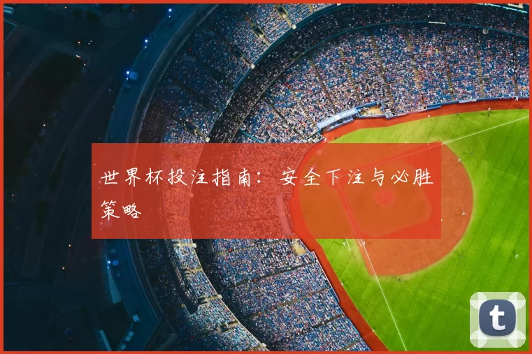 世界杯投注指南:安全下注与必胜策略