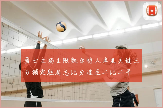勇士主场击败凯尔特人库里关键三分锁定胜局总比分追至二比二平