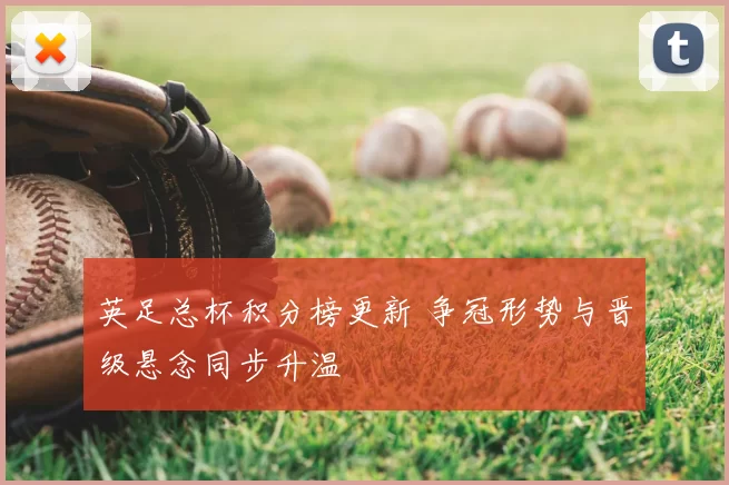 英足总杯积分榜更新 争冠形势与晋级悬念同步升温