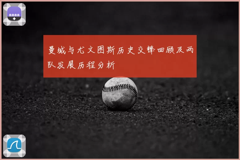 曼城与尤文图斯历史交锋回顾及两队发展历程分析