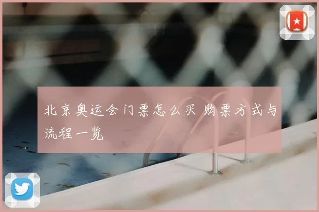 北京奥运会门票怎么买 购票方式与流程一览