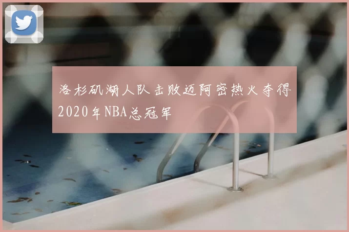 洛杉矶湖人队击败迈阿密热火夺得2020年NBA总冠军